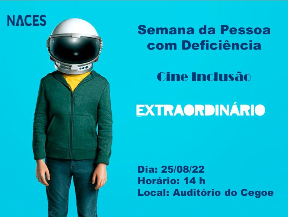 Card digital. Semana da Pessoa com deficiência. Cine Inclusão. Extraordinário. À esquerda, fotografia de uma criança de pé com um capacete de astronauta na cabeça, blusa amarela, casaco verde e calças jeans. Dia: 25 de agosto de 2022. Horário: 14 horas. Local: Auditório do Cegoe. No canto superior esquerdo do card, a logo do Naces.